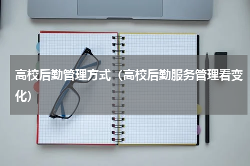 高校后勤管理方式（高校后勤服务管理看变化）