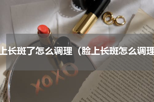 脸上长斑了怎么调理（脸上长斑怎么调理）