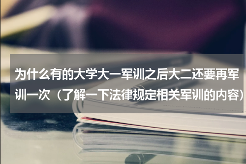 为什么有的大学大一军训之后大二还要再军训一次（了解一下法律规定相关军训的内容）