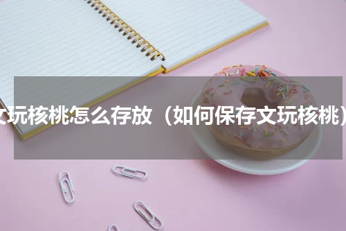 文玩核桃怎么存放（如何保存文玩核桃）