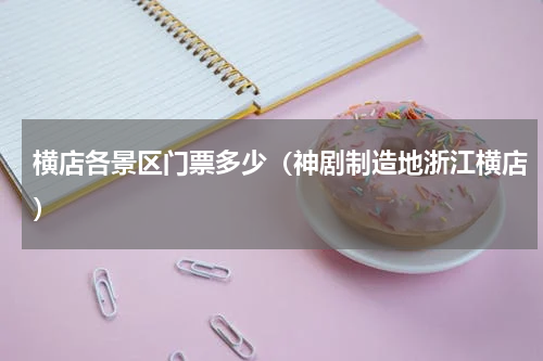 横店各景区门票多少（神剧制造地浙江横店）