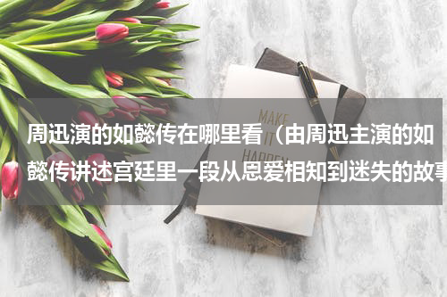 周迅演的如懿传在哪里看（由周迅主演的如懿传讲述宫廷里一段从恩爱相知到迷失的故事）