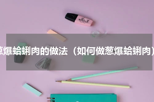 葱爆蛤蜊肉的做法（如何做葱爆蛤蜊肉）