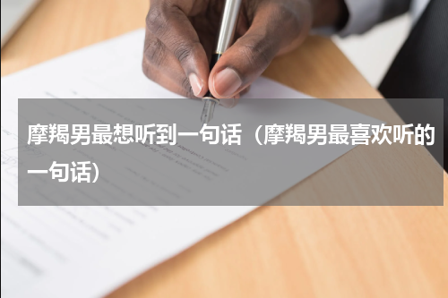 摩羯男最想听到一句话（摩羯男最喜欢听的一句话）