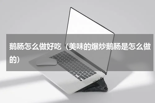 鹅肠怎么做好吃（美味的爆炒鹅肠是怎么做的）