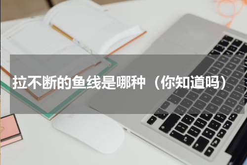 拉不断的鱼线是哪种（你知道吗）