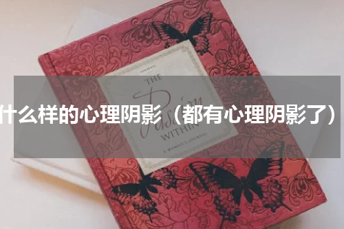 什么样的心理阴影（都有心理阴影了）