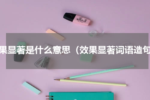 效果显著是什么意思（效果显著词语造句）