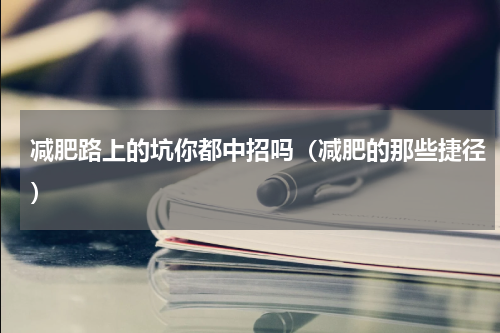 减肥路上的坑你都中招吗（减肥的那些捷径）