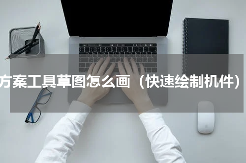 方案工具草图怎么画（快速绘制机件）