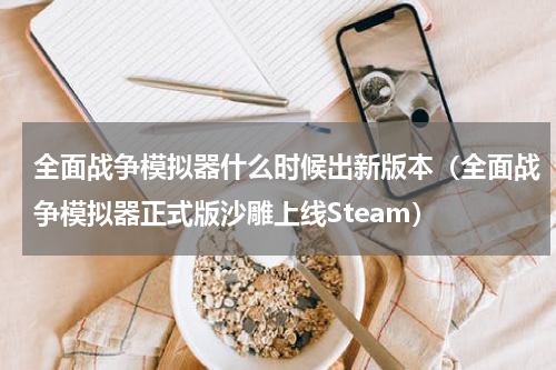 全面战争模拟器什么时候出新版本（全面战争模拟器正式版沙雕上线Steam）