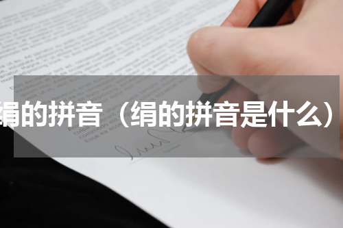 绢的拼音（绢的拼音是什么）