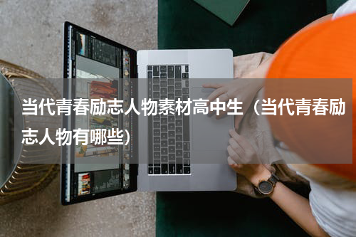 当代青春励志人物素材高中生（当代青春励志人物有哪些）