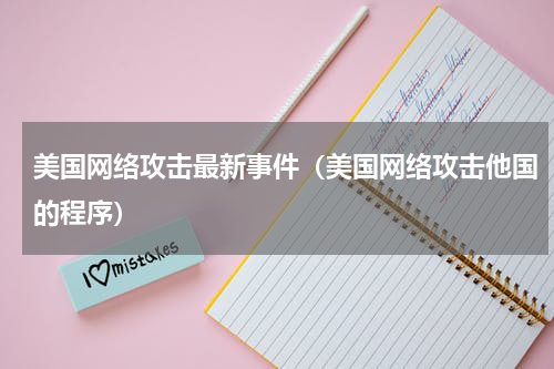美国网络攻击最新事件（美国网络攻击他国的程序）
