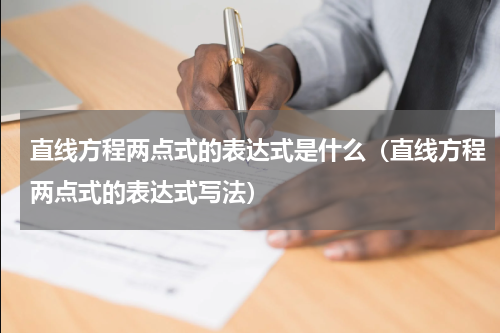 直线方程两点式的表达式是什么（直线方程两点式的表达式写法）