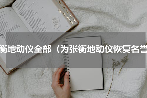 张衡地动仪全部（为张衡地动仪恢复名誉）