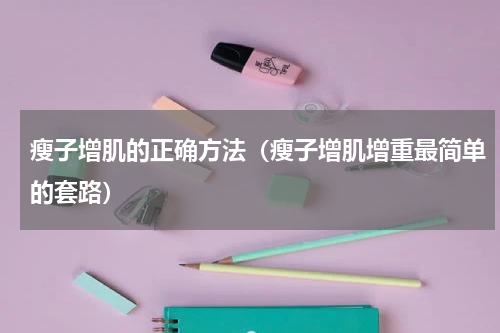 瘦子增肌的正确方法（瘦子增肌增重最简单的套路）