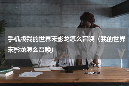 手机版我的世界末影龙怎么召唤（我的世界末影龙怎么召唤）