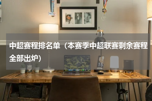 中超赛程排名单（本赛季中超联赛剩余赛程全部出炉）