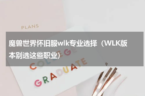 魔兽世界怀旧服wlk专业选择（WLK版本别选这些职业）