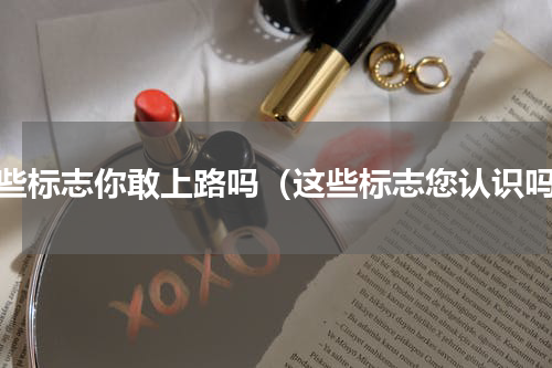 这些标志你敢上路吗（这些标志您认识吗）
