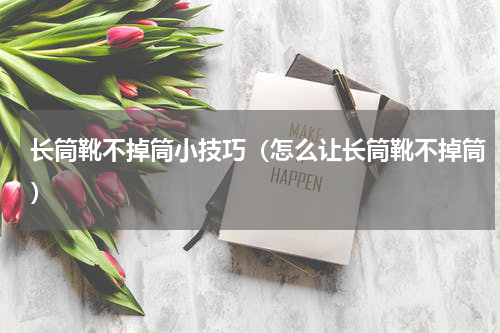 长筒靴不掉筒小技巧（怎么让长筒靴不掉筒）