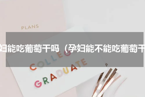 孕妇能吃葡萄干吗（孕妇能不能吃葡萄干）