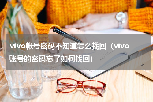 ⅵvo帐号密码不知道怎么找回（vivo账号的密码忘了如何找回）