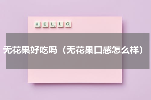 无花果好吃吗（无花果口感怎么样）