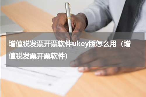 增值税发票开票软件ukey版怎么用（增值税发票开票软件）