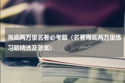 海底两万里名著必考题（名著海底两万里练习题精选及答案）