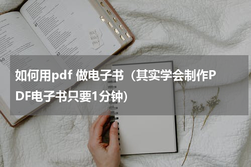 如何用pdf 做电子书（其实学会制作PDF电子书只要1分钟）
