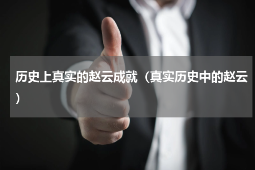 历史上真实的赵云成就（真实历史中的赵云）