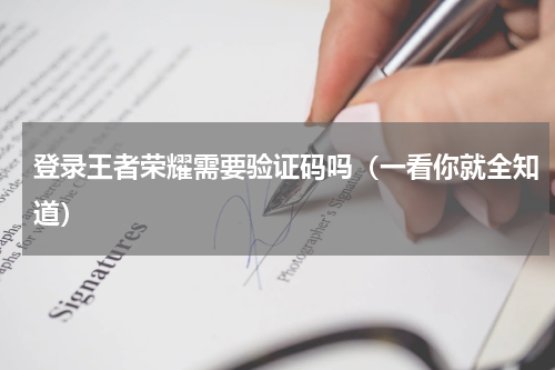 登录王者荣耀需要验证码吗（一看你就全知道）