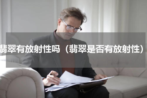 翡翠有放射性吗（翡翠是否有放射性）