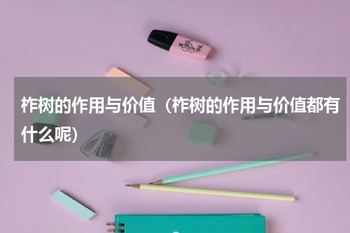 柞树的作用与价值（柞树的作用与价值都有什么呢）
