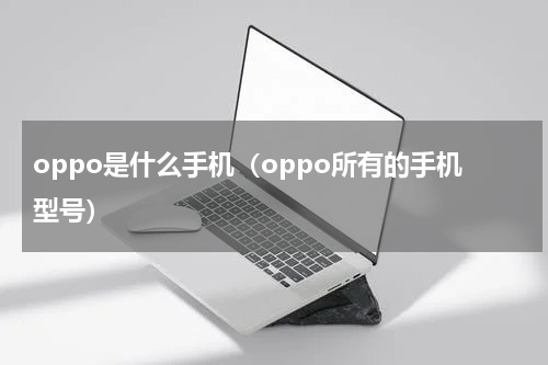 oppo是什么手机（oppo所有的手机型号）