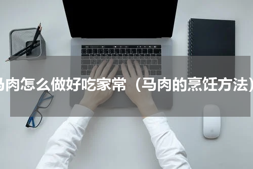 马肉怎么做好吃家常（马肉的烹饪方法）