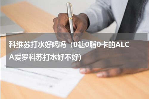 科维苏打水好喝吗（0糖0脂0卡的ALCA爱罗科苏打水好不好）