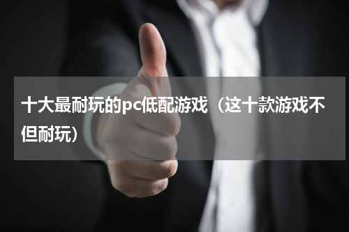 十大最耐玩的pc低配游戏（这十款游戏不但耐玩）