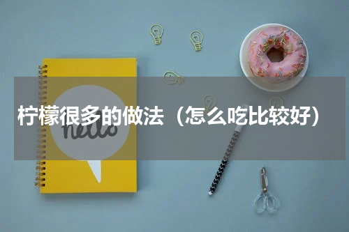 柠檬很多的做法（怎么吃比较好）