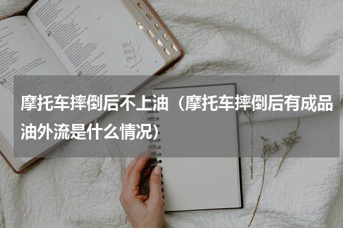 摩托车摔倒后不上油（摩托车摔倒后有成品油外流是什么情况）
