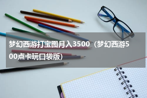梦幻西游打宝图月入3500（梦幻西游500点卡玩口袋版）