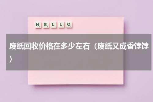 废纸回收价格在多少左右（废纸又成香饽饽）