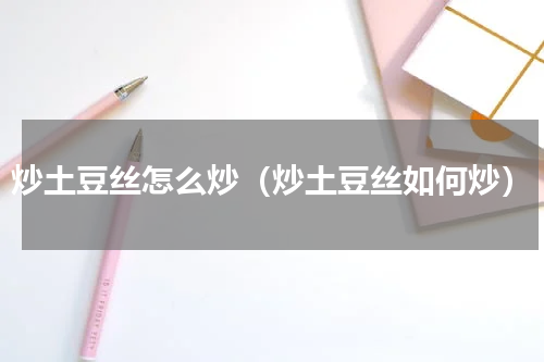 炒土豆丝怎么炒（炒土豆丝如何炒）