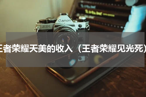 王者荣耀天美的收入（王者荣耀见光死）