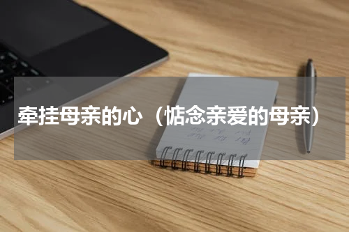 牵挂母亲的心（惦念亲爱的母亲）