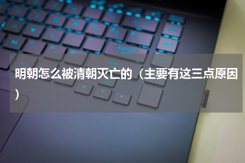 明朝怎么被清朝灭亡的（主要有这三点原因）
