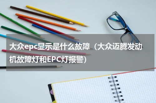 大众epc显示是什么故障（大众迈腾发动机故障灯和EPC灯报警）