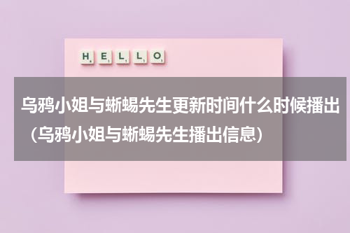 乌鸦小姐与蜥蜴先生更新时间什么时候播出（乌鸦小姐与蜥蜴先生播出信息）